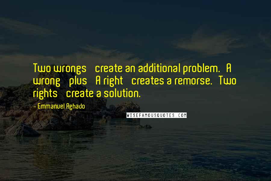 Emmanuel Aghado Quotes: Two wrongs' create an additional problem.'A wrong' plus 'A right' creates a remorse.'Two rights' create a solution.