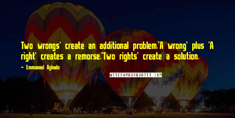 Emmanuel Aghado Quotes: Two wrongs' create an additional problem.'A wrong' plus 'A right' creates a remorse.'Two rights' create a solution.