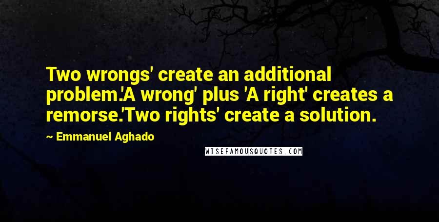 Emmanuel Aghado Quotes: Two wrongs' create an additional problem.'A wrong' plus 'A right' creates a remorse.'Two rights' create a solution.