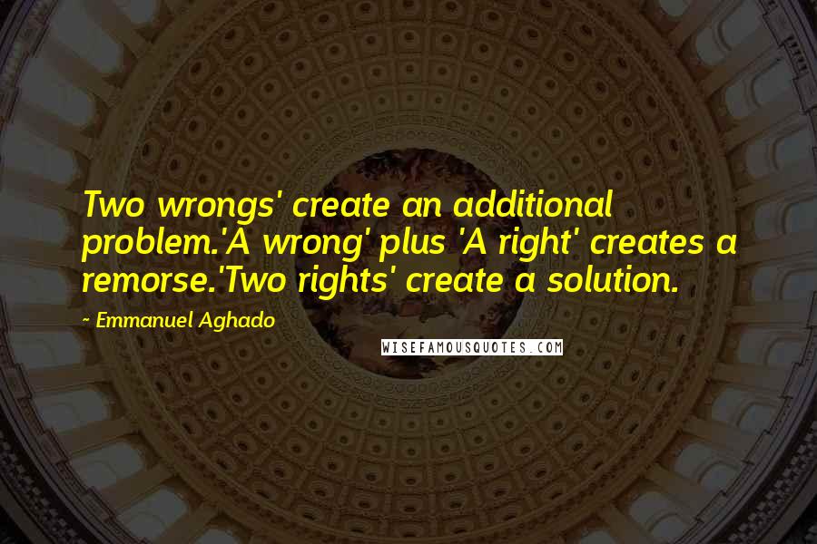 Emmanuel Aghado Quotes: Two wrongs' create an additional problem.'A wrong' plus 'A right' creates a remorse.'Two rights' create a solution.