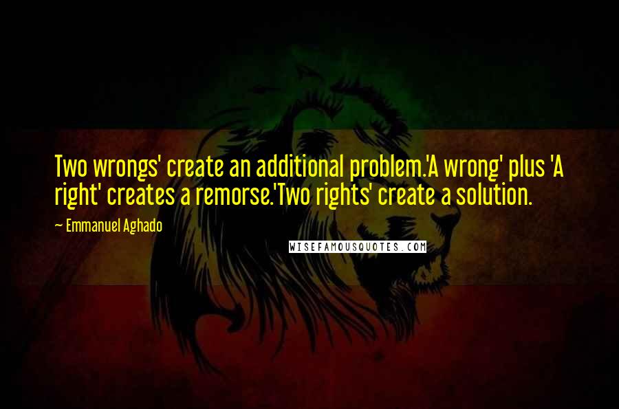 Emmanuel Aghado Quotes: Two wrongs' create an additional problem.'A wrong' plus 'A right' creates a remorse.'Two rights' create a solution.