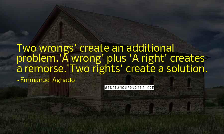 Emmanuel Aghado Quotes: Two wrongs' create an additional problem.'A wrong' plus 'A right' creates a remorse.'Two rights' create a solution.