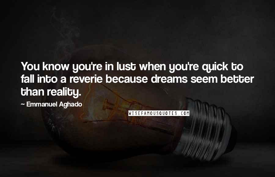 Emmanuel Aghado Quotes: You know you're in lust when you're quick to fall into a reverie because dreams seem better than reality.