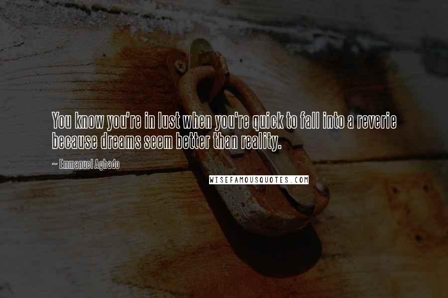 Emmanuel Aghado Quotes: You know you're in lust when you're quick to fall into a reverie because dreams seem better than reality.