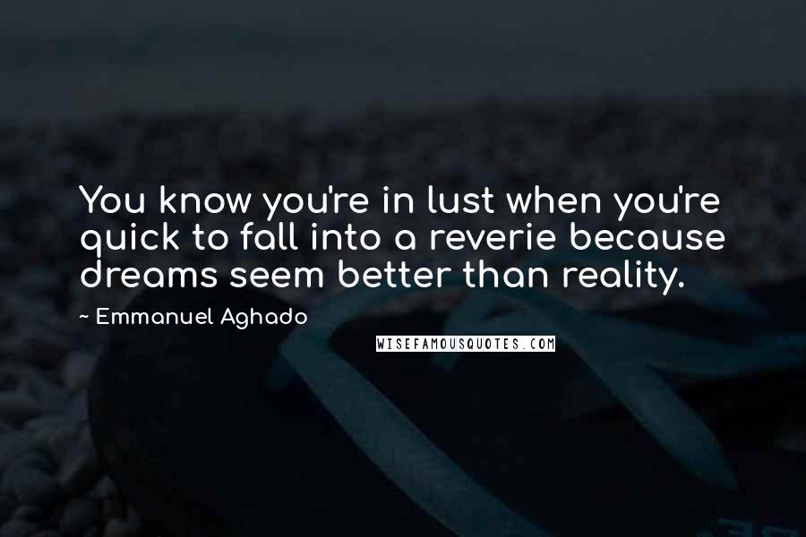 Emmanuel Aghado Quotes: You know you're in lust when you're quick to fall into a reverie because dreams seem better than reality.