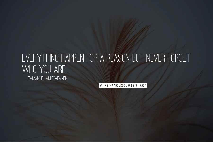 Emmanuel Amieghemhen Quotes: Everything happen for a reason but never forget who you are ...