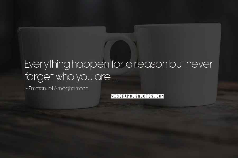 Emmanuel Amieghemhen Quotes: Everything happen for a reason but never forget who you are ...