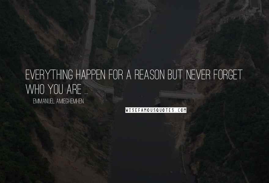 Emmanuel Amieghemhen Quotes: Everything happen for a reason but never forget who you are ...
