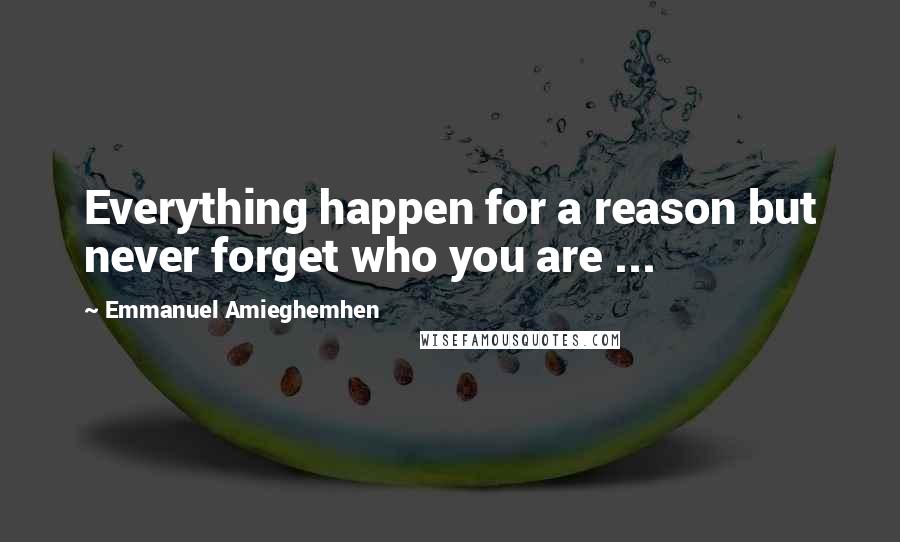 Emmanuel Amieghemhen Quotes: Everything happen for a reason but never forget who you are ...