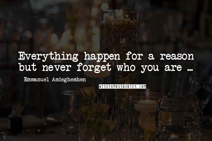 Emmanuel Amieghemhen Quotes: Everything happen for a reason but never forget who you are ...