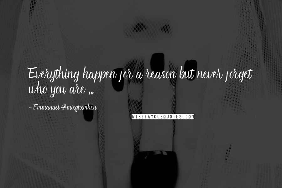 Emmanuel Amieghemhen Quotes: Everything happen for a reason but never forget who you are ...