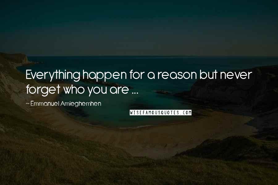 Emmanuel Amieghemhen Quotes: Everything happen for a reason but never forget who you are ...