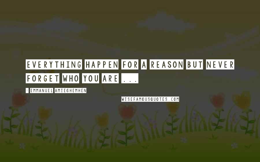 Emmanuel Amieghemhen Quotes: Everything happen for a reason but never forget who you are ...