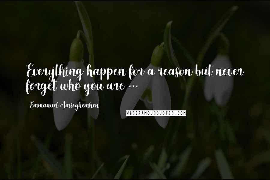 Emmanuel Amieghemhen Quotes: Everything happen for a reason but never forget who you are ...