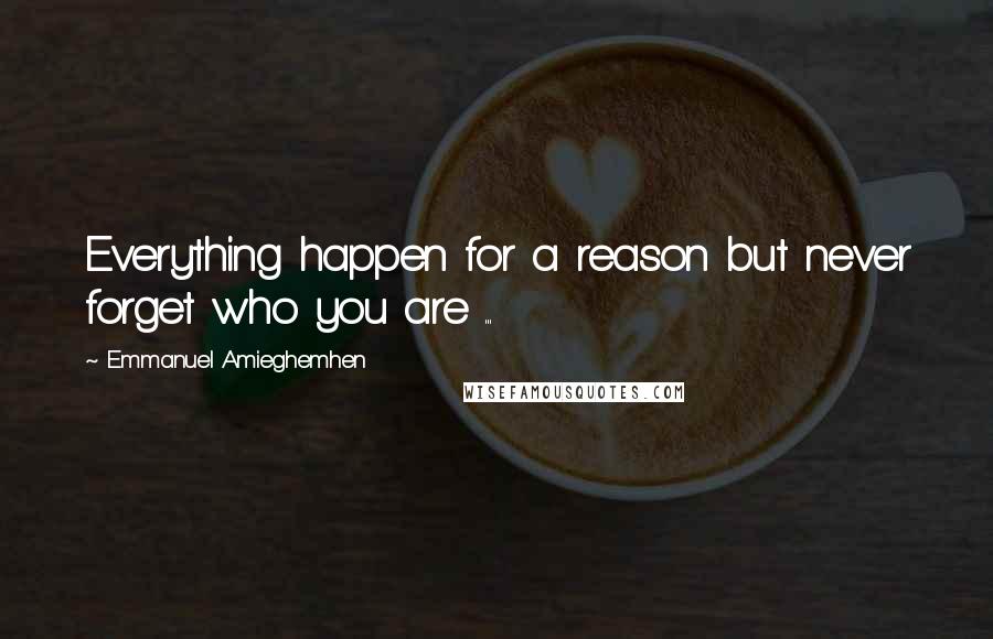 Emmanuel Amieghemhen Quotes: Everything happen for a reason but never forget who you are ...