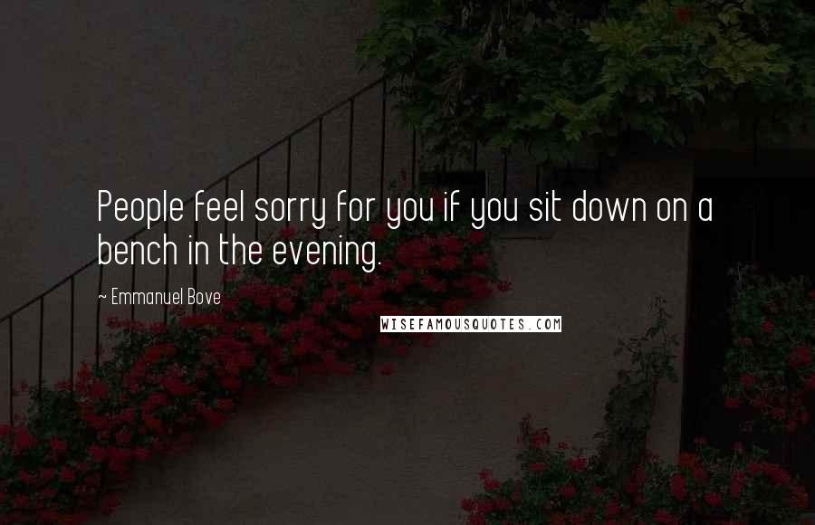 Emmanuel Bove Quotes: People feel sorry for you if you sit down on a bench in the evening.