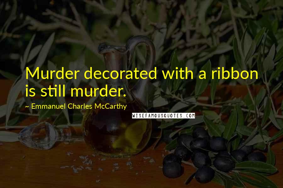 Emmanuel Charles McCarthy Quotes: Murder decorated with a ribbon is still murder.