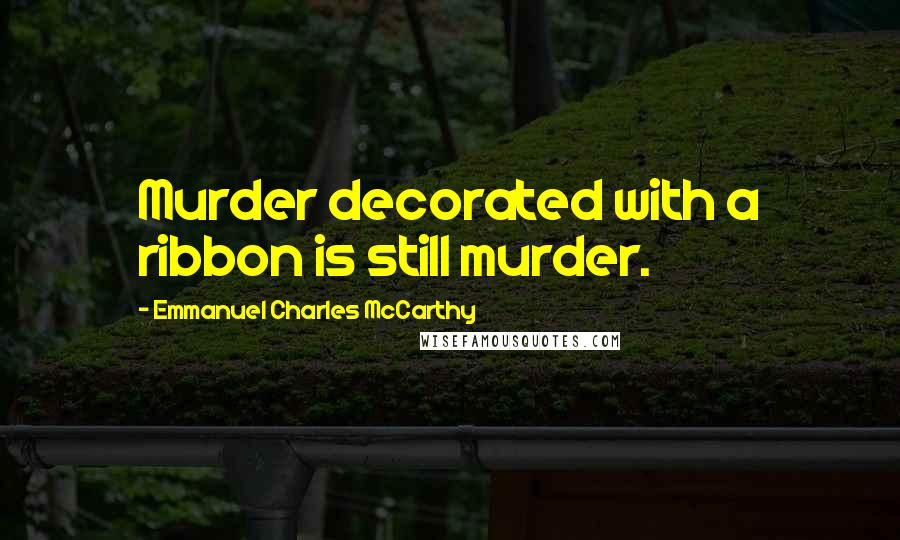 Emmanuel Charles McCarthy Quotes: Murder decorated with a ribbon is still murder.