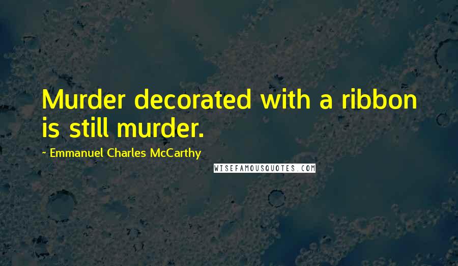 Emmanuel Charles McCarthy Quotes: Murder decorated with a ribbon is still murder.