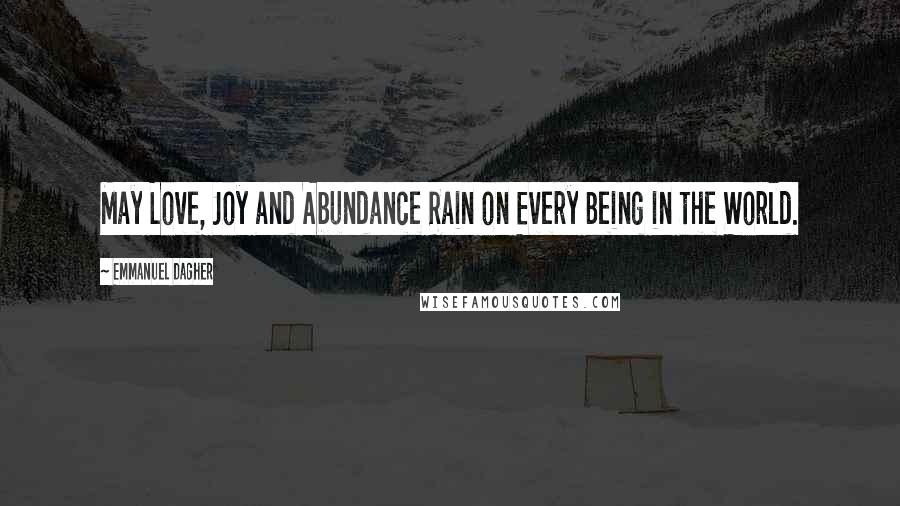 Emmanuel Dagher Quotes: May Love, Joy and Abundance Rain on Every Being in the World.