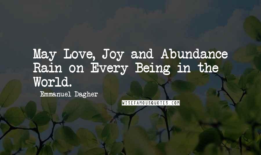 Emmanuel Dagher Quotes: May Love, Joy and Abundance Rain on Every Being in the World.