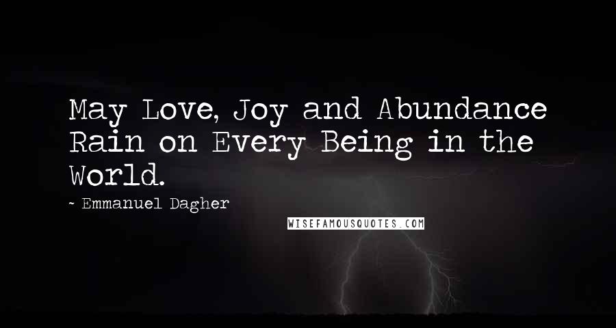 Emmanuel Dagher Quotes: May Love, Joy and Abundance Rain on Every Being in the World.