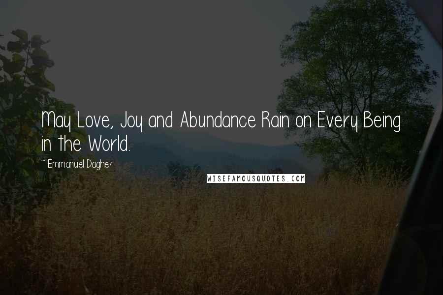 Emmanuel Dagher Quotes: May Love, Joy and Abundance Rain on Every Being in the World.