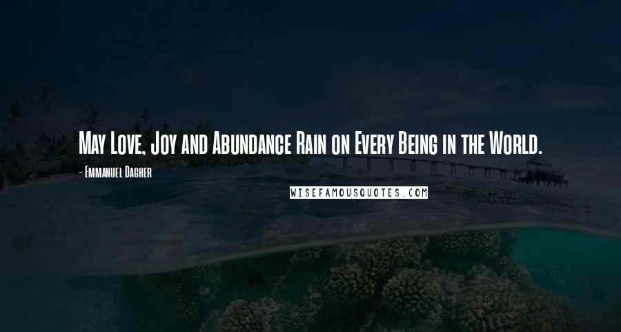 Emmanuel Dagher Quotes: May Love, Joy and Abundance Rain on Every Being in the World.