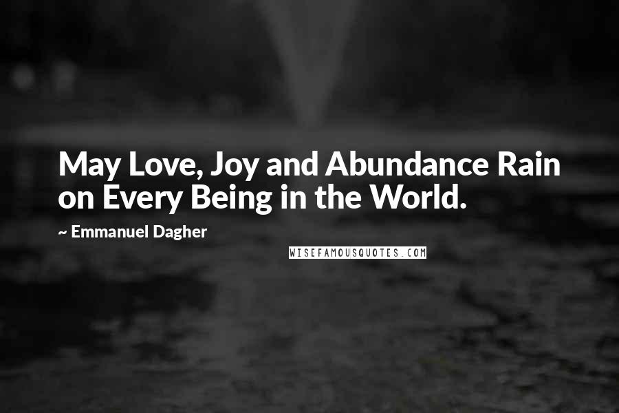 Emmanuel Dagher Quotes: May Love, Joy and Abundance Rain on Every Being in the World.