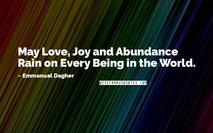 Emmanuel Dagher Quotes: May Love, Joy and Abundance Rain on Every Being in the World.