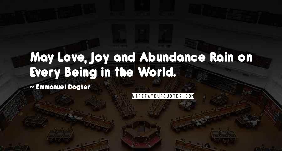 Emmanuel Dagher Quotes: May Love, Joy and Abundance Rain on Every Being in the World.