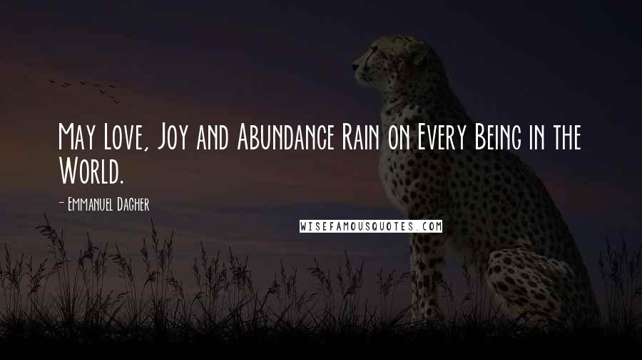 Emmanuel Dagher Quotes: May Love, Joy and Abundance Rain on Every Being in the World.