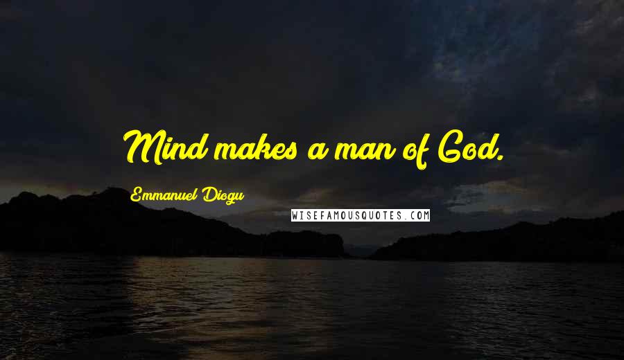 Emmanuel Diogu Quotes: Mind makes a man of God.