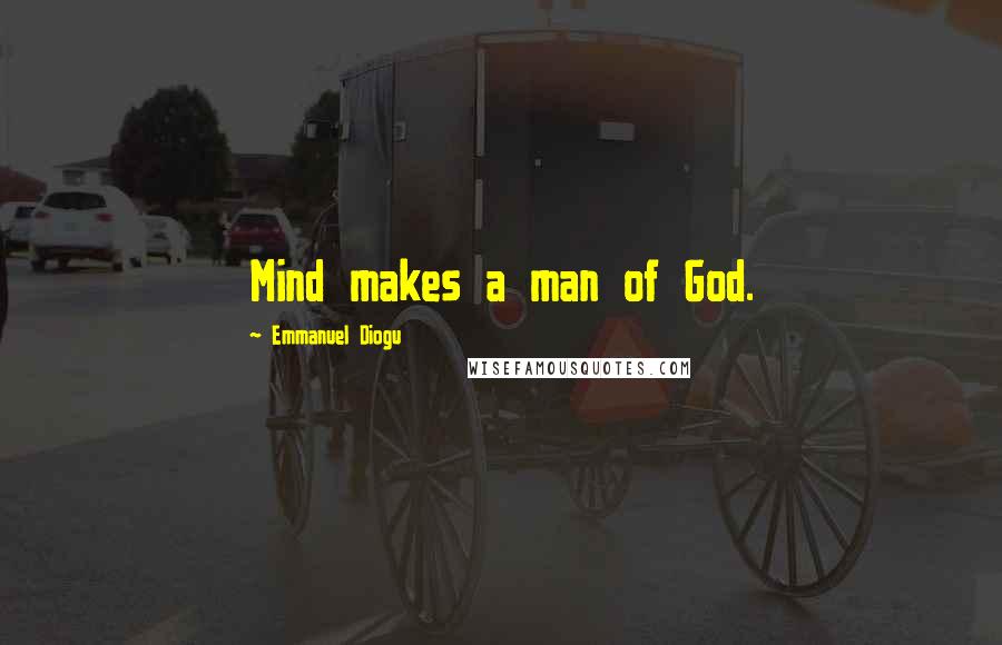 Emmanuel Diogu Quotes: Mind makes a man of God.
