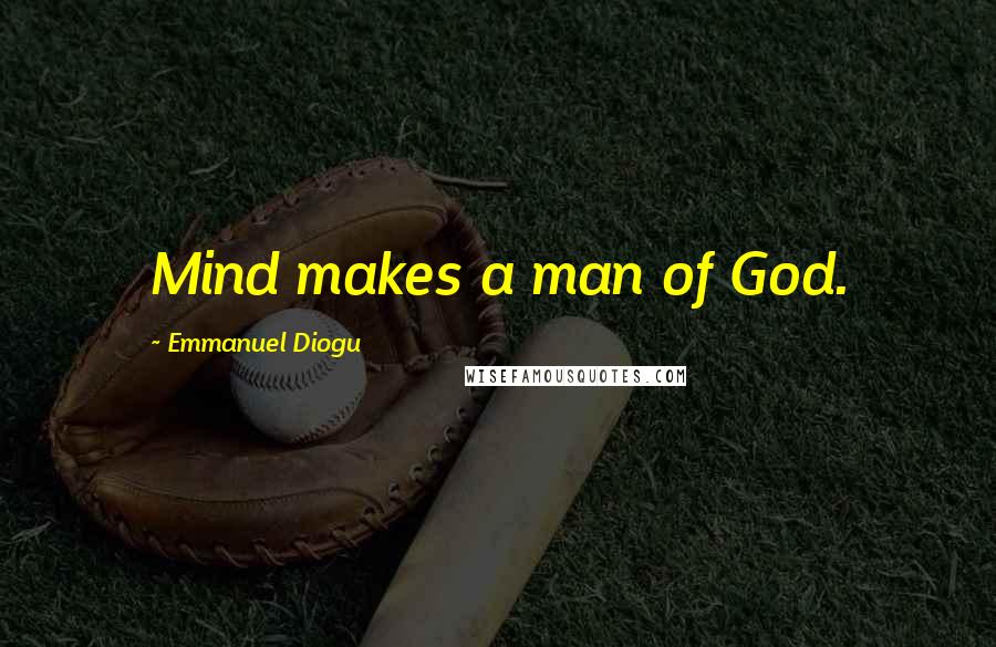 Emmanuel Diogu Quotes: Mind makes a man of God.
