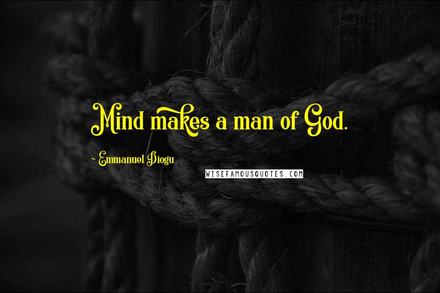 Emmanuel Diogu Quotes: Mind makes a man of God.