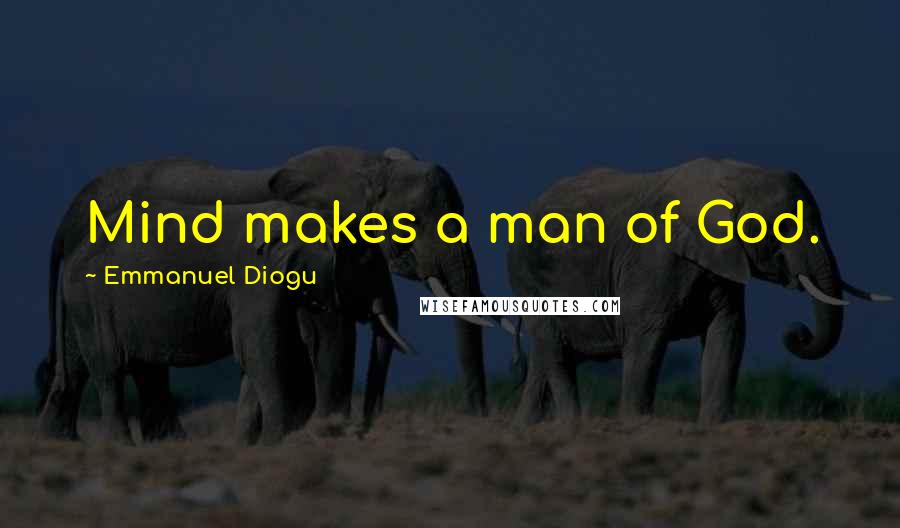 Emmanuel Diogu Quotes: Mind makes a man of God.