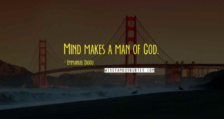 Emmanuel Diogu Quotes: Mind makes a man of God.