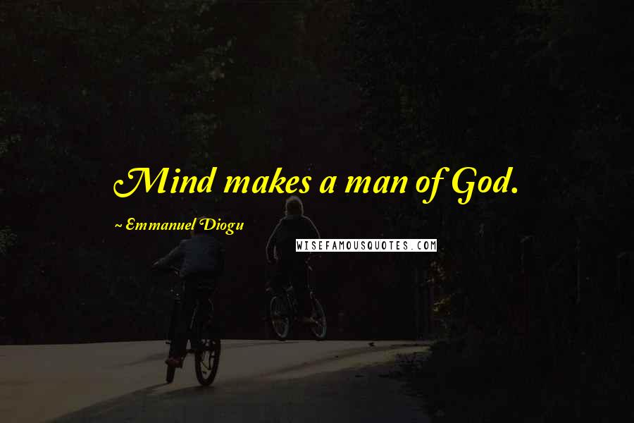 Emmanuel Diogu Quotes: Mind makes a man of God.