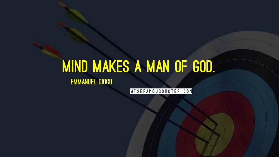Emmanuel Diogu Quotes: Mind makes a man of God.