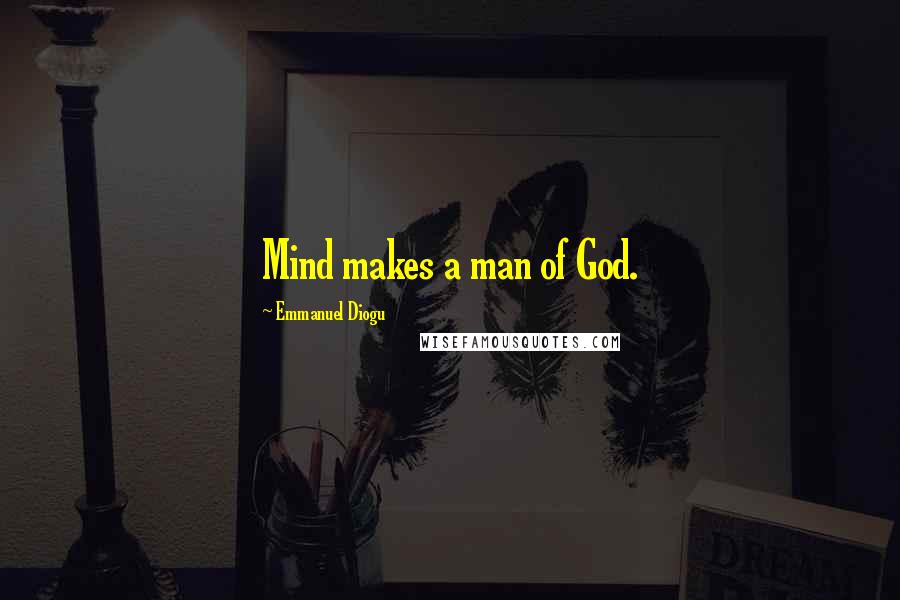 Emmanuel Diogu Quotes: Mind makes a man of God.