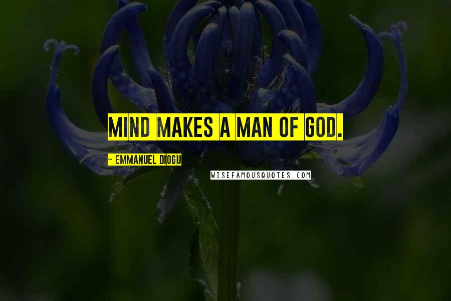 Emmanuel Diogu Quotes: Mind makes a man of God.