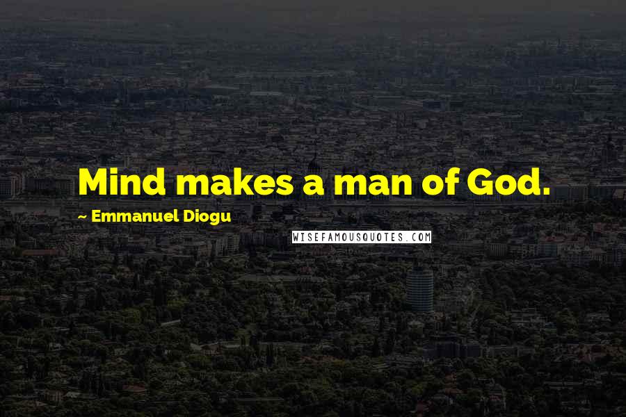 Emmanuel Diogu Quotes: Mind makes a man of God.