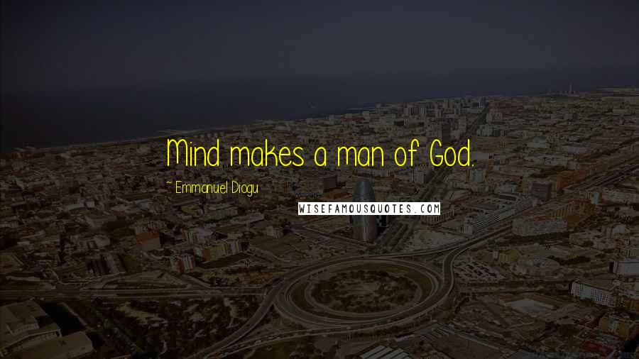 Emmanuel Diogu Quotes: Mind makes a man of God.