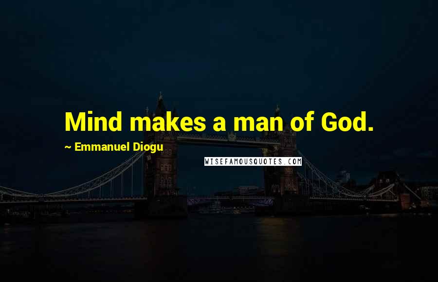 Emmanuel Diogu Quotes: Mind makes a man of God.