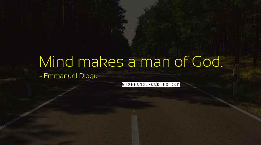 Emmanuel Diogu Quotes: Mind makes a man of God.