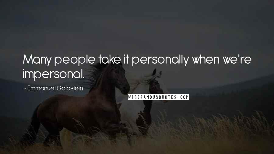 Emmanuel Goldstein Quotes: Many people take it personally when we're impersonal.