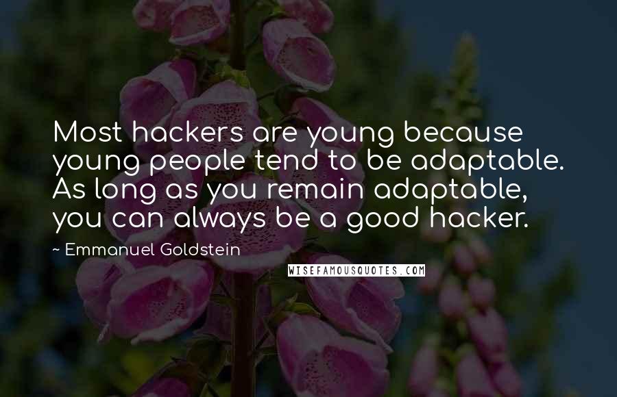 Emmanuel Goldstein Quotes: Most hackers are young because young people tend to be adaptable. As long as you remain adaptable, you can always be a good hacker.