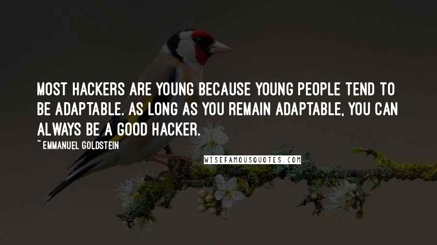 Emmanuel Goldstein Quotes: Most hackers are young because young people tend to be adaptable. As long as you remain adaptable, you can always be a good hacker.