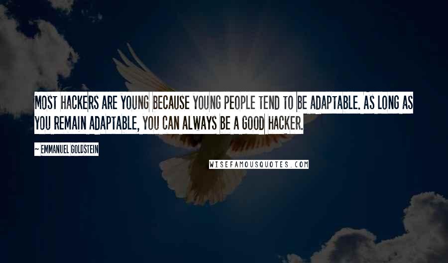 Emmanuel Goldstein Quotes: Most hackers are young because young people tend to be adaptable. As long as you remain adaptable, you can always be a good hacker.